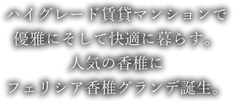 ハイグレード賃貸マンションで優雅にそして快適に暮らす。人気の香椎にフェリシア香椎グランデ誕生。